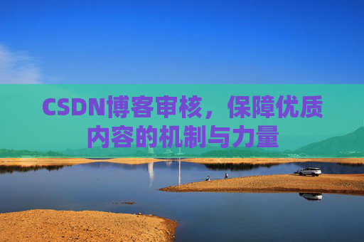 CSDN博客审核,保障优质内容的机制与力量